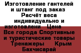 Изготовление гантелей и штанг под заказ. Расчёт веса индивидуально и изготовлени › Цена ­ 1 - Все города Спортивные и туристические товары » Тренажеры   . Крым,Бахчисарай